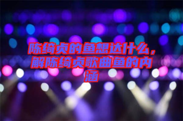 陳綺貞的魚想達什么，解陳綺貞歌曲魚的內涵