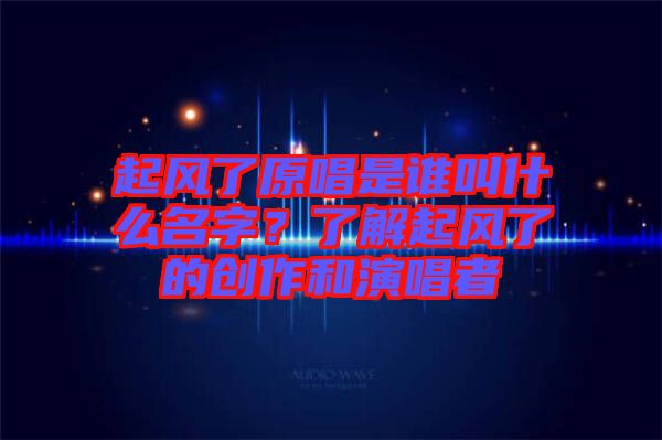 起風了原唱是誰叫什么名字？了解起風了的創(chuàng)作和演唱者