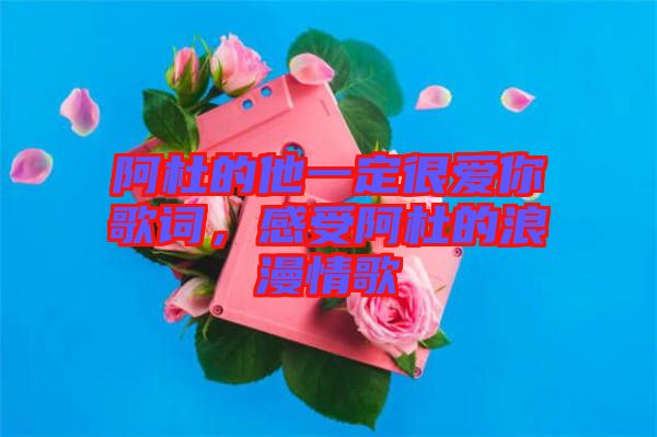 阿杜的他一定很愛(ài)你歌詞，感受阿杜的浪漫情歌