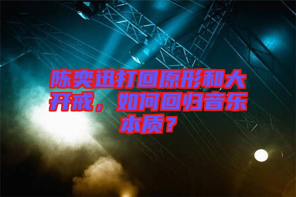 陳奕迅打回原形和大開戒，如何回歸音樂本質(zhì)？