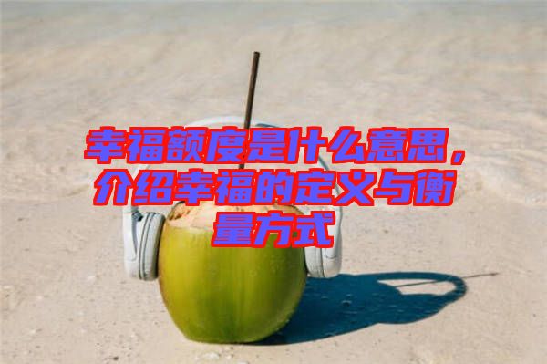 幸福額度是什么意思，介紹幸福的定義與衡量方式