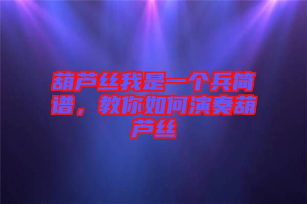 葫蘆絲我是一個(gè)兵簡(jiǎn)譜，教你如何演奏葫蘆絲