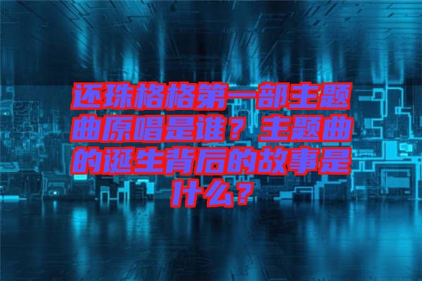 還珠格格第一部主題曲原唱是誰？主題曲的誕生背后的故事是什么？