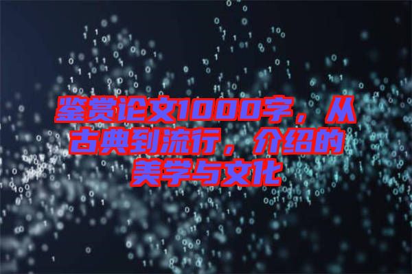 鑒賞論文1000字，從古典到流行，介紹的美學(xué)與文化