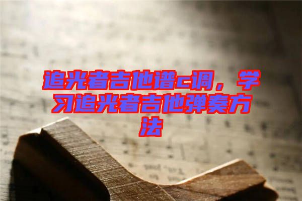 追光者吉他譜c調(diào)，學習追光者吉他彈奏方法