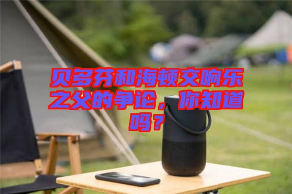 貝多芬和海頓交響樂之父的爭論，你知道嗎？