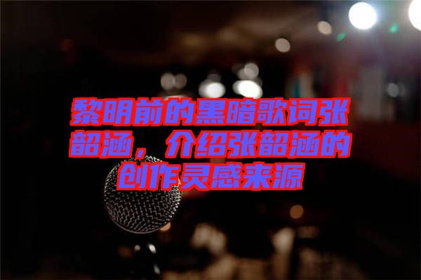 黎明前的黑暗歌詞張韶涵，介紹張韶涵的創(chuàng)作靈感來(lái)源