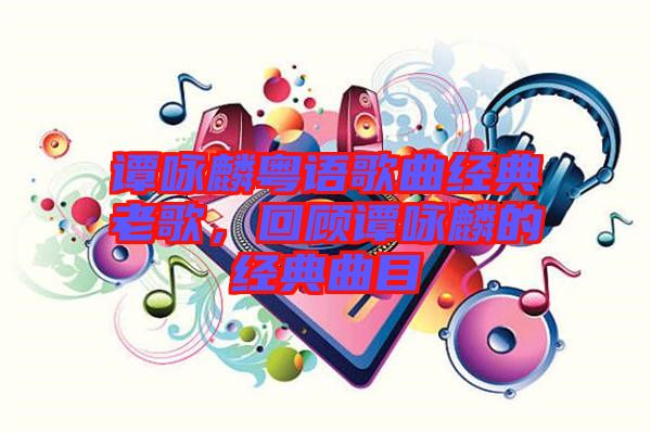 譚詠麟粵語歌曲經(jīng)典老歌，回顧譚詠麟的經(jīng)典曲目