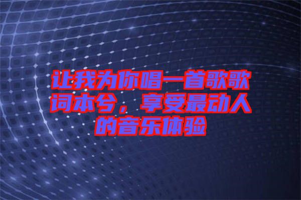 讓我為你唱一首歌歌詞本兮，享受最動(dòng)人的音樂體驗(yàn)