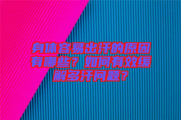 身體容易出汗的原因有哪些？如何有效緩解多汗問題？