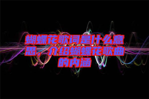 蝴蝶花歌詞是什么意思，介紹蝴蝶花歌曲的內涵