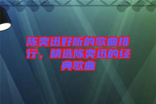 陳奕迅好聽的歌曲排行，精選陳奕迅的經(jīng)典歌曲