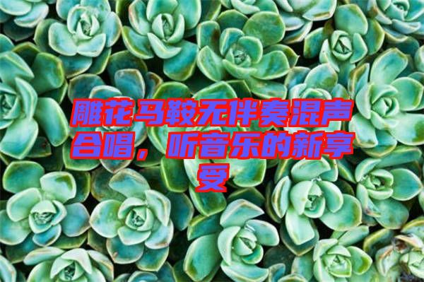 雕花馬鞍無伴奏混聲合唱，聽音樂的新享受