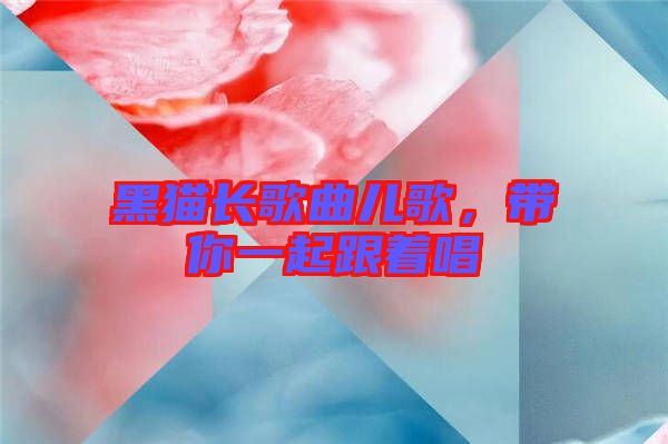 黑貓長(zhǎng)歌曲兒歌，帶你一起跟著唱