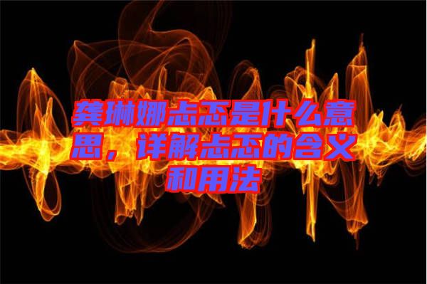 龔琳娜忐忑是什么意思，詳解忐忑的含義和用法