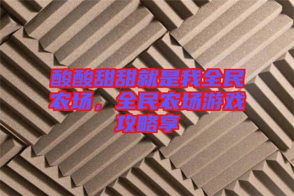 酸酸甜甜就是我全民農場，全民農場游戲攻略享