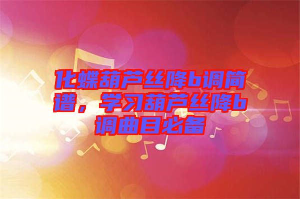 化蝶葫蘆絲降b調(diào)簡譜，學(xué)習(xí)葫蘆絲降b調(diào)曲目必備