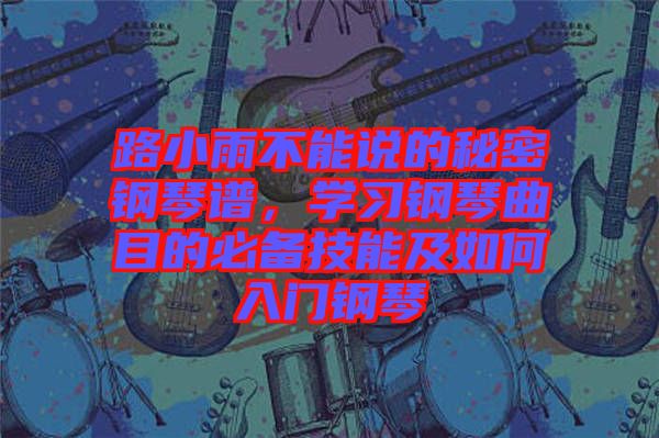 路小雨不能說(shuō)的秘密鋼琴譜，學(xué)習(xí)鋼琴曲目的必備技能及如何入門(mén)鋼琴