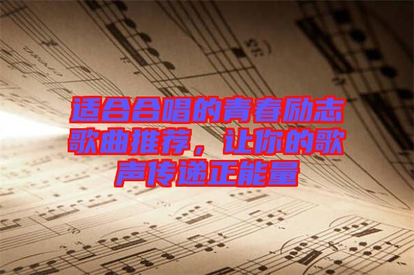 適合合唱的青春勵(lì)志歌曲推薦，讓你的歌聲傳遞正能量