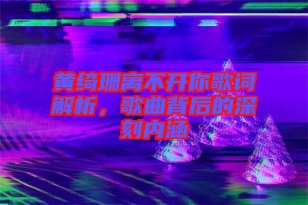 黃綺珊離不開你歌詞解析，歌曲背后的深刻內(nèi)涵