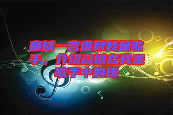 彥斌一言難盡我是歌手，介紹彥斌在我是歌手中的現(xiàn)