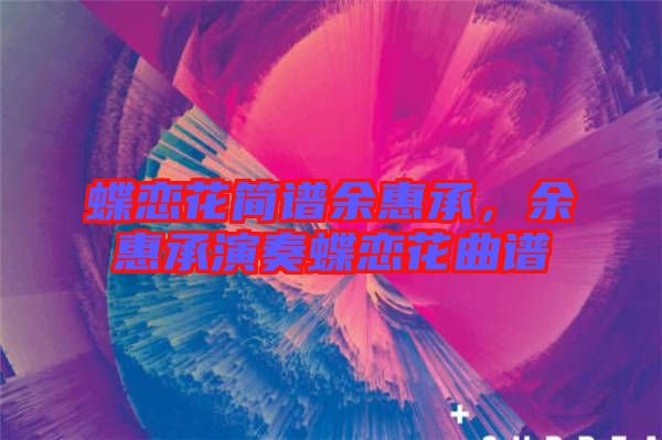 蝶戀花簡(jiǎn)譜余惠承，余惠承演奏蝶戀花曲譜