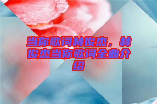 當(dāng)你歌詞林俊杰，林俊杰當(dāng)你歌詞全曲介紹