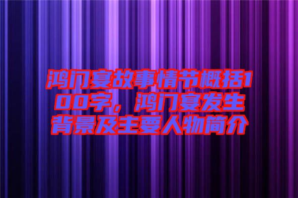 鴻門宴故事情節(jié)概括100字，鴻門宴發(fā)生背景及主要人物簡(jiǎn)介