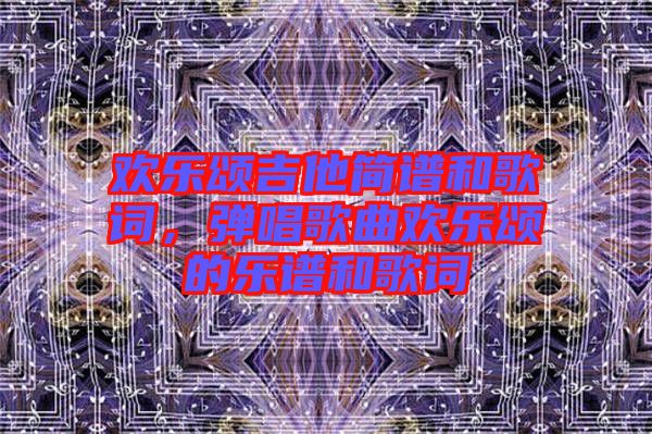 歡樂頌吉他簡譜和歌詞，彈唱歌曲歡樂頌的樂譜和歌詞