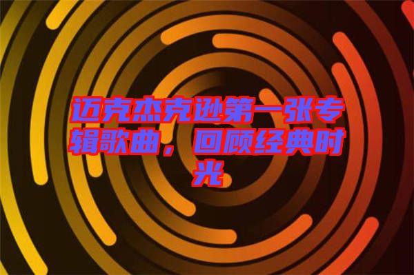 邁克杰克遜第一張專輯歌曲，回顧經(jīng)典時光