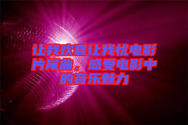 讓我歡喜讓我憂(yōu)電影片尾曲，感受電影中的音樂(lè)魅力