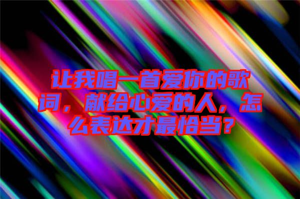 讓我唱一首愛你的歌詞，獻給心愛的人，怎么表達才最恰當？