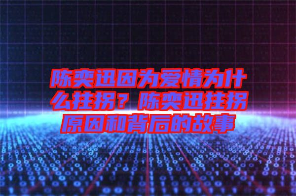 陳奕迅因?yàn)閻?ài)情為什么拄拐？陳奕迅拄拐原因和背后的故事