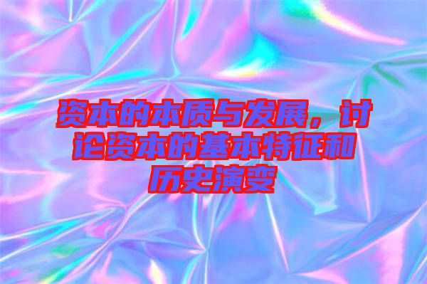 資本的本質(zhì)與發(fā)展，討論資本的基本特征和歷史演變