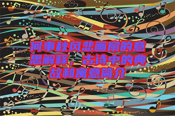 何事秋風(fēng)悲畫扇的意思解釋，古詩中的典故和寓意簡介