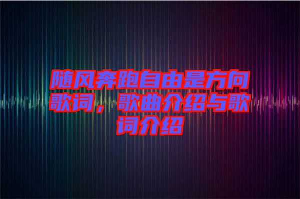 隨風(fēng)奔跑自由是方向歌詞，歌曲介紹與歌詞介紹