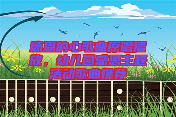 感恩的心歌曲原唱播放，幼兒園感恩主題活動(dòng)歌曲推薦