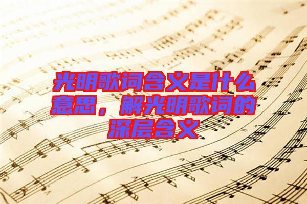 光明歌詞含義是什么意思，解光明歌詞的深層含義