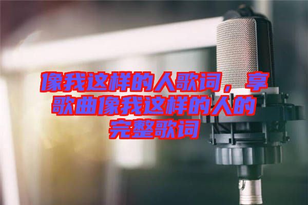 像我這樣的人歌詞，享歌曲像我這樣的人的完整歌詞