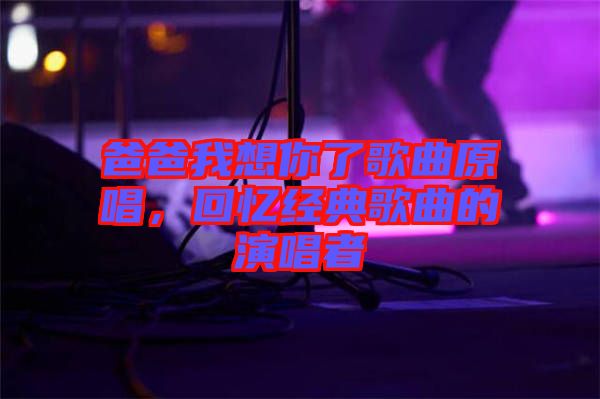 爸爸我想你了歌曲原唱，回憶經(jīng)典歌曲的演唱者