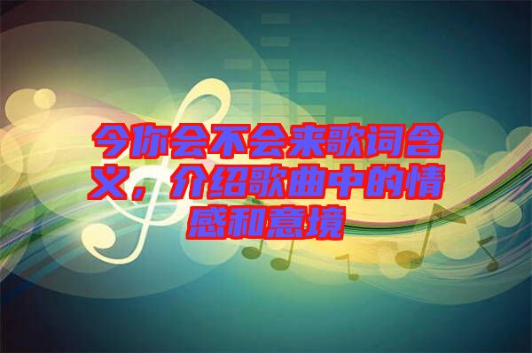 今你會(huì)不會(huì)來(lái)歌詞含義，介紹歌曲中的情感和意境