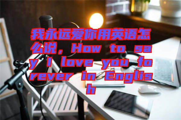 我永遠(yuǎn)愛(ài)你用英語(yǔ)怎么說(shuō)，How to say I love you forever in English