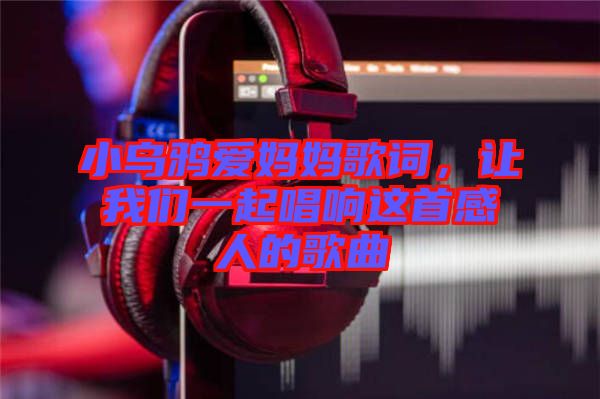 小烏鴉愛媽媽歌詞，讓我們一起唱響這首感人的歌曲