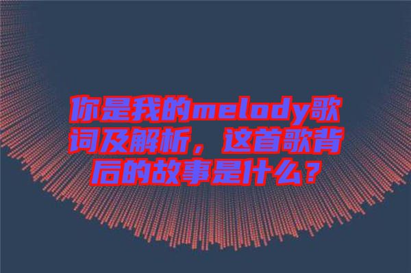 你是我的melody歌詞及解析，這首歌背后的故事是什么？