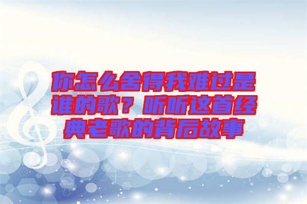 你怎么舍得我難過是誰的歌？聽聽這首經(jīng)典老歌的背后故事