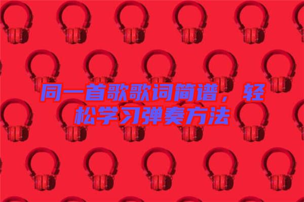 同一首歌歌詞簡譜，輕松學(xué)習(xí)彈奏方法