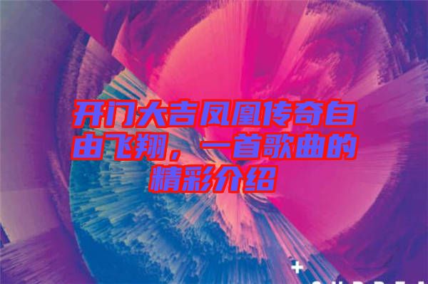 開(kāi)門(mén)大吉鳳凰傳奇自由飛翔，一首歌曲的精彩介紹