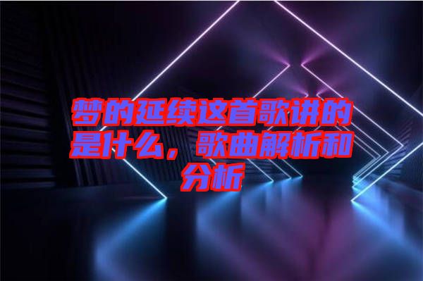 夢的延續(xù)這首歌講的是什么，歌曲解析和分析