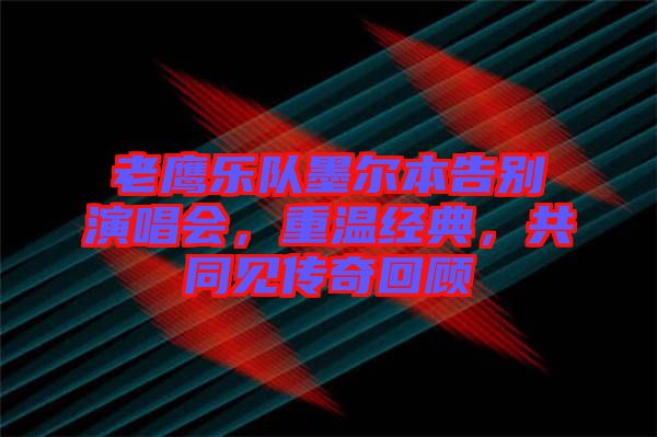 老鷹樂隊墨爾本告別演唱會，重溫經(jīng)典，共同見傳奇回顧