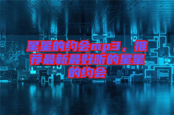 星星的約會(huì)mp3，推薦最新最好聽的星星的約會(huì)